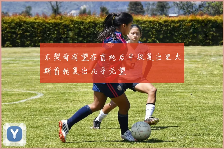 东契奇有望在首轮后半段复出里夫斯首轮复出几乎无望