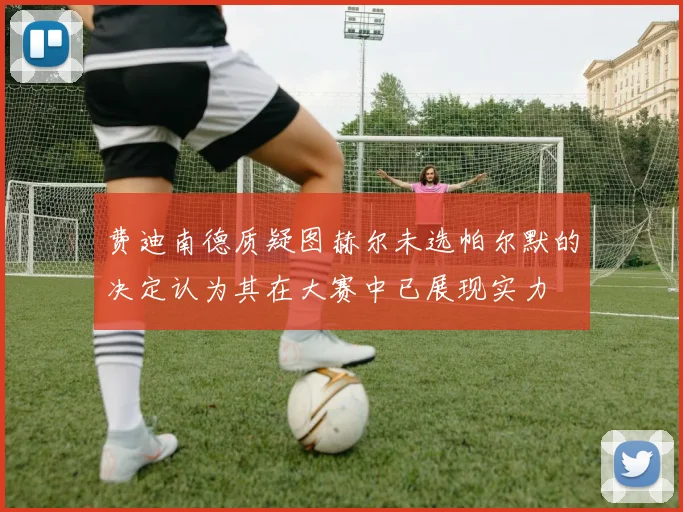费迪南德质疑图赫尔未选帕尔默的决定认为其在大赛中已展现实力
