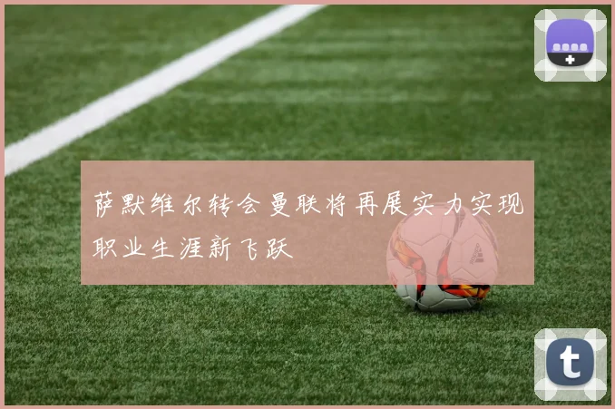 萨默维尔转会曼联将再展实力实现职业生涯新飞跃