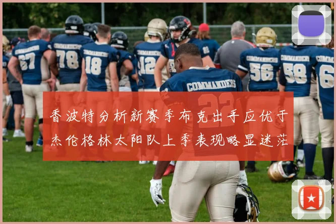 香波特分析新赛季布克出手应优于杰伦格林太阳队上季表现略显迷茫