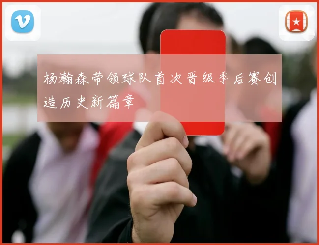 杨瀚森带领球队首次晋级季后赛创造历史新篇章