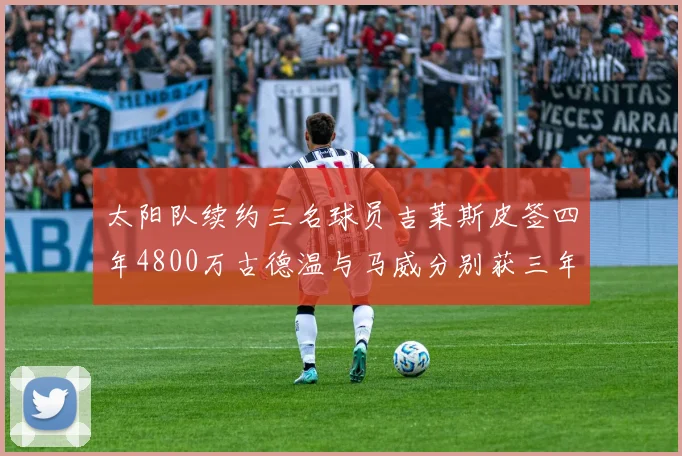 太阳队续约三名球员吉莱斯皮签四年4800万古德温与马威分别获三年合同