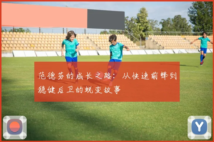 范德芬的成长之路：从快速前锋到稳健后卫的蜕变故事