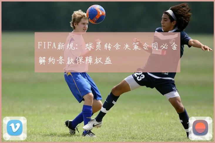 FIFA新规：球员转会决策合同必含解约条款保障权益
