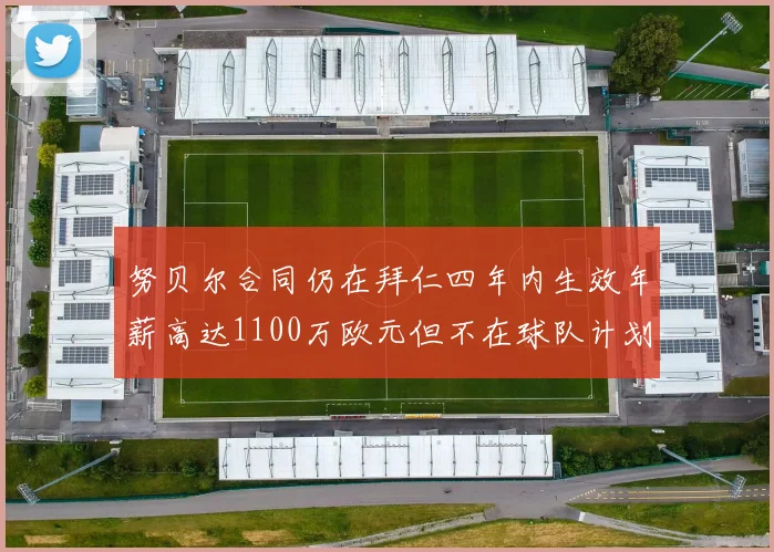 努贝尔合同仍在拜仁四年内生效年薪高达1100万欧元但不在球队计划中
