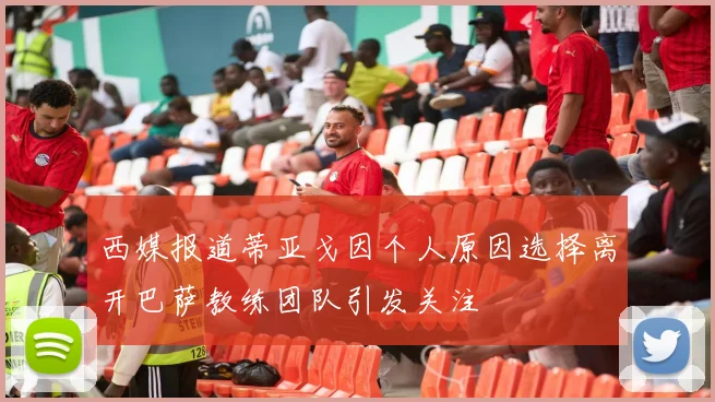 西媒报道蒂亚戈因个人原因选择离开巴萨教练团队引发关注