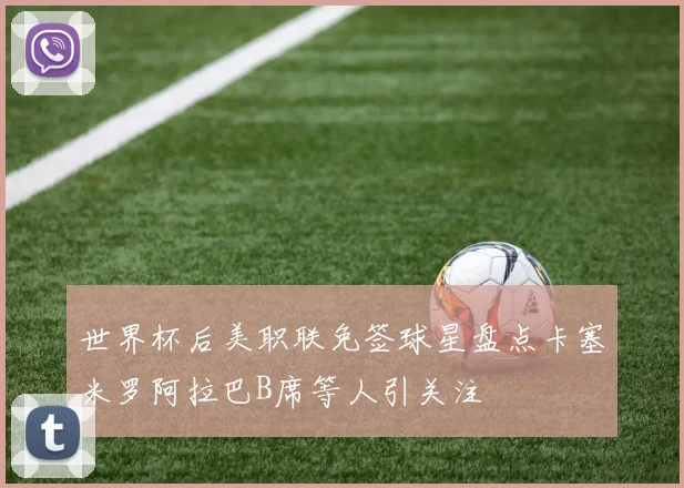 世界杯后美职联免签球星盘点卡塞米罗阿拉巴B席等人引关注